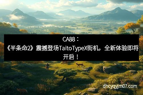 CA88：《半条命2》震撼登场TaitoTypeX街机，全新体验即将开启！
