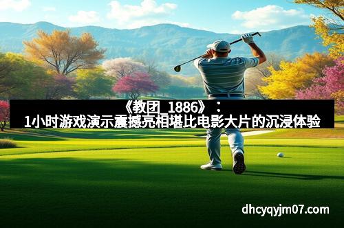 《教团_1886》：1小时游戏演示震撼亮相堪比电影大片的沉浸体验