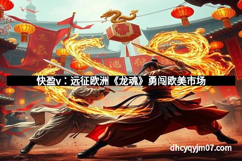 快盈v：远征欧洲《龙魂》勇闯欧美市场
