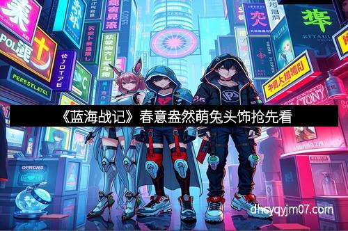 《蓝海战记》春意盎然萌兔头饰抢先看